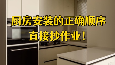 廚房安裝的正確順序直接抄作業(yè)，附避坑指南~