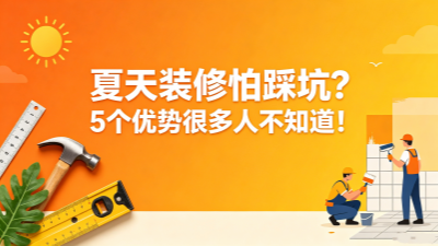 夏天裝修怕踩坑？其實(shí)這5個優(yōu)勢，很多人都不知道！